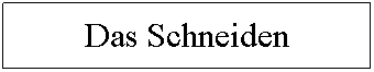 Textfeld: Das Schneiden??