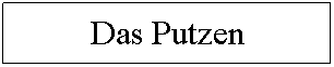 Textfeld: Das Putzen??