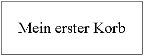 Textfeld: Mein erster Korb??